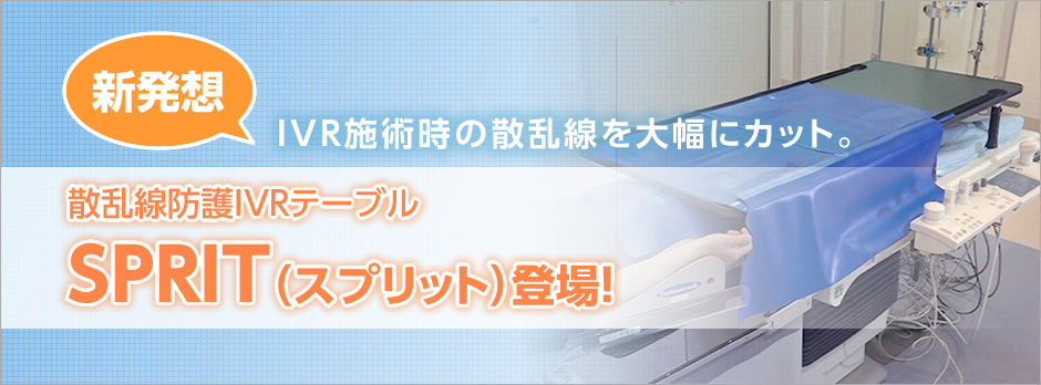 新発想！IVR施術時の散乱線を大幅にカット。散乱線防護 IVRテーブル SPRIT（スプリット）登場！
