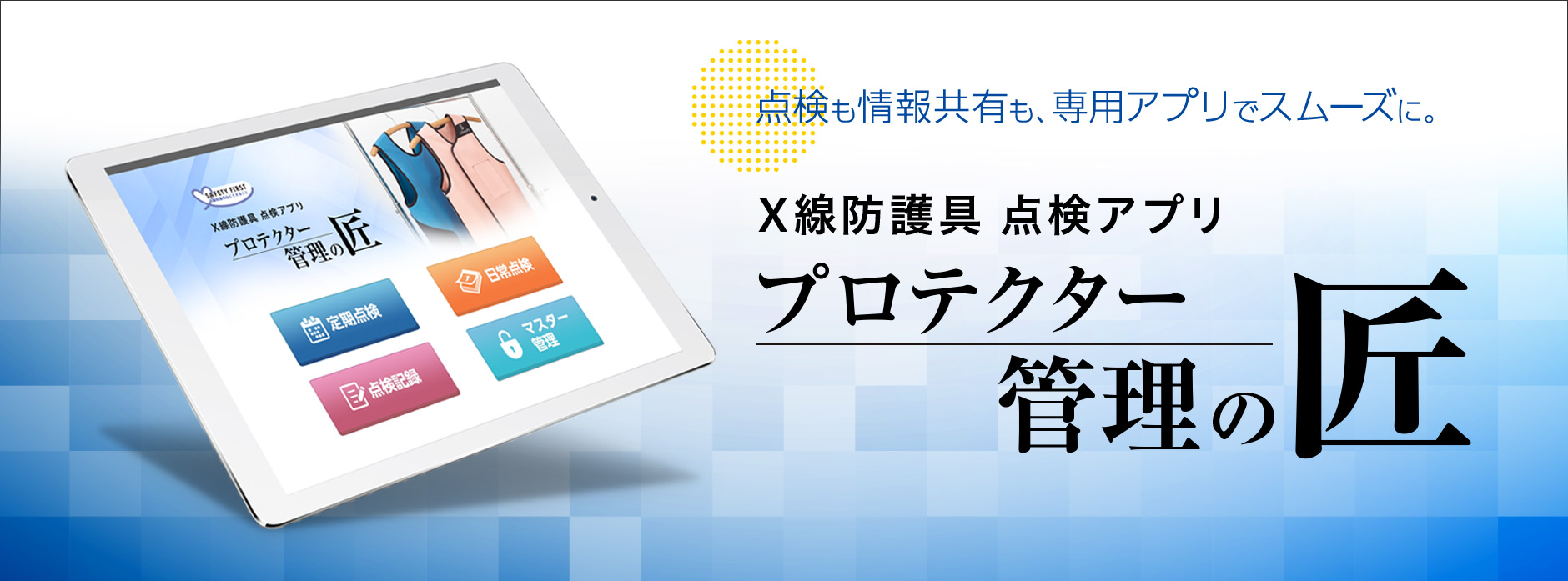 点検も情報共有も、専用アプリでスムーズに。X線防護具 点検管理アプリ プロテクター 管理の匠